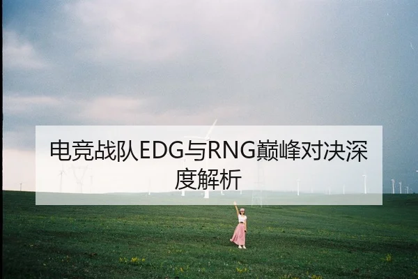 电竞战队EDG与RNG巅峰对决深度解析